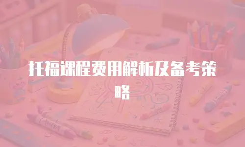 托福课程费用解析及备考策略