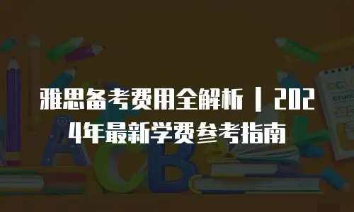雅思备考费用全解析 | 2024年最新学费参考指南