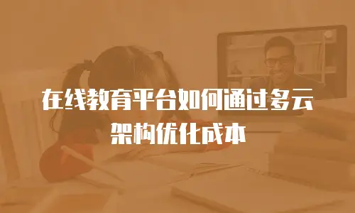 在线教育平台如何通过多云架构优化成本