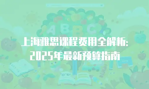 上海雅思课程费用全解析：2025年最新预算指南