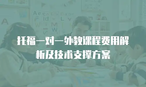 托福一对一外教课程费用解析及技术支撑方案