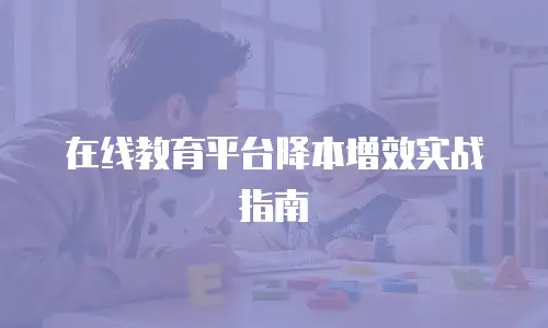 在线教育平台降本增效实战指南