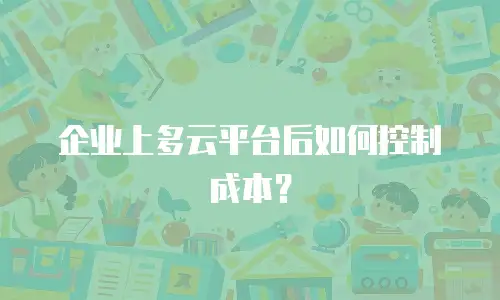 企业上多云平台后如何控制成本？
