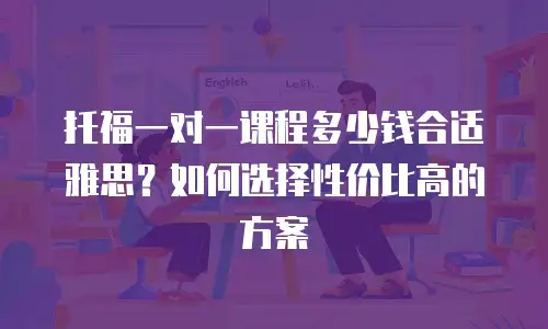 托福一对一课程多少钱合适雅思？如何选择性价比高的方案