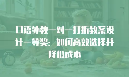 口语外教一对一打折教案设计一等奖：如何高效选择并降低成本