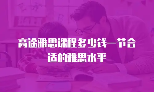 高途雅思课程多少钱一节合适的雅思水平