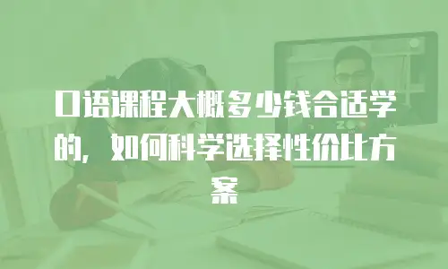 口语课程大概多少钱合适学的，如何科学选择性价比方案