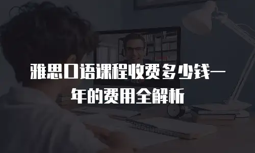 雅思口语课程收费多少钱一年的费用全解析