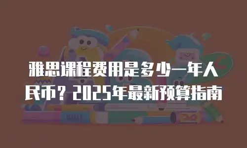雅思课程费用是多少一年人民币？2025年最新预算指南