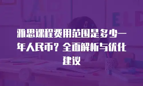 雅思课程费用范围是多少一年人民币？全面解析与优化建议
