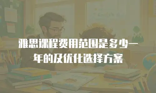 雅思课程费用范围是多少一年的及优化选择方案