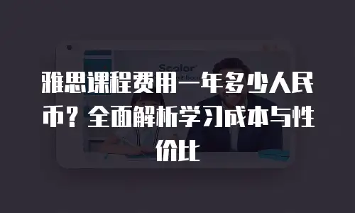 雅思课程费用一年多少人民币？全面解析学习成本与性价比