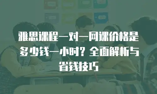 雅思课程一对一网课价格是多少钱一小时？全面解析与省钱技巧