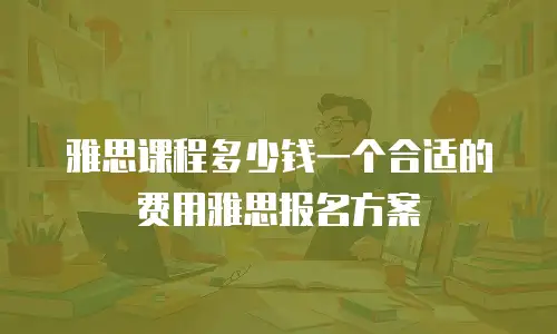 雅思课程多少钱一个合适的费用雅思报名方案