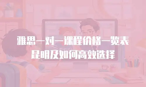 雅思一对一课程价格一览表昆明及如何高效选择