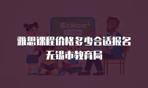 雅思课程价格多少合适报名无锡市教育局