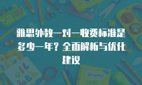 雅思外教一对一收费标准是多少一年？全面解析与优化建议