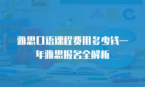 雅思口语课程费用多少钱一年雅思报名全解析