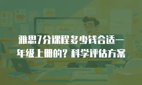 雅思7分课程多少钱合适一年级上册的？科学评估方案