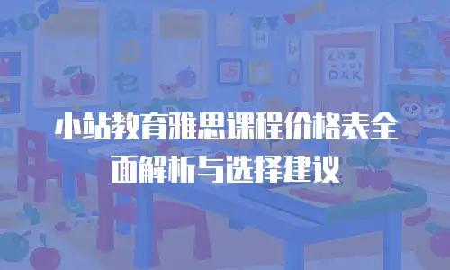 小站教育雅思课程价格表全面解析与选择建议