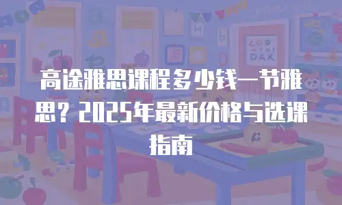 高途雅思课程多少钱一节雅思？2025年最新价格与选课指南