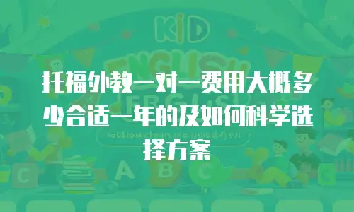 托福外教一对一费用大概多少合适一年的及如何科学选择方案