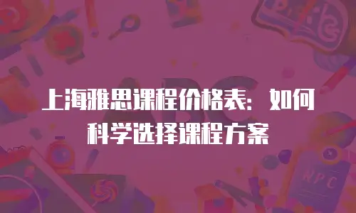 上海雅思课程价格表：如何科学选择课程方案