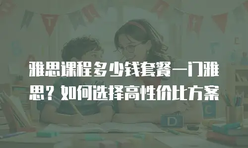 雅思课程多少钱套餐一门雅思？如何选择高性价比方案