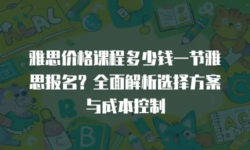 雅思价格课程多少钱一节雅思报名？全面解析选择方案与成本控制