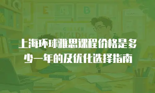 上海环球雅思课程价格是多少一年的及优化选择指南