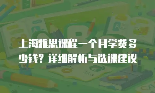 上海雅思课程一个月学费多少钱？详细解析与选课建议