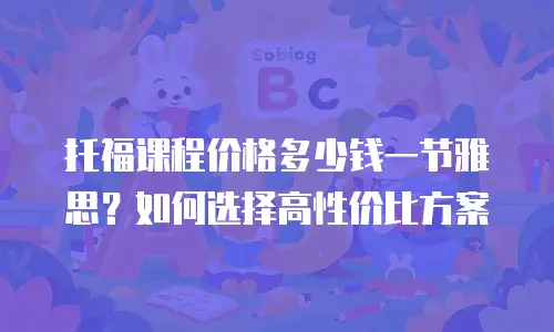 托福课程价格多少钱一节雅思？如何选择高性价比方案