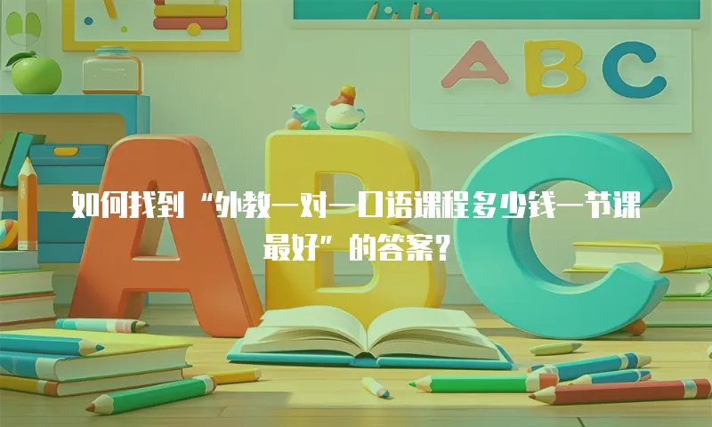 如何找到“外教一对一口语课程多少钱一节课最好”的答案？  