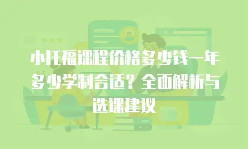 小托福课程价格多少钱一年多少学制合适？全面解析与选课建议