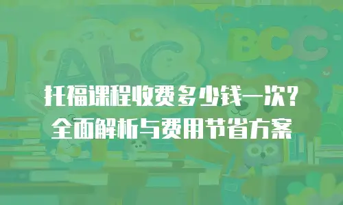 托福课程收费多少钱一次？全面解析与费用节省方案