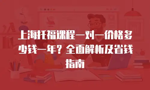 上海托福课程一对一价格多少钱一年？全面解析及省钱指南