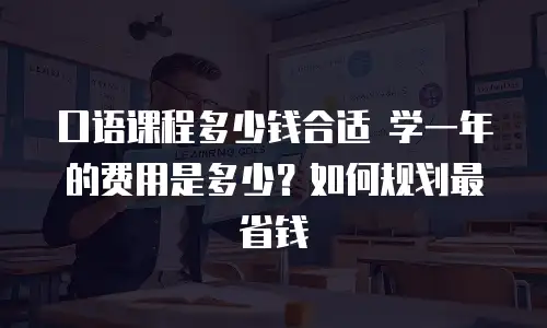 口语课程多少钱合适 学一年的费用是多少？如何规划最省钱