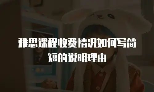 雅思课程收费情况如何写简短的说明理由