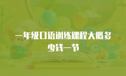 一年级口语训练课程大概多少钱一节