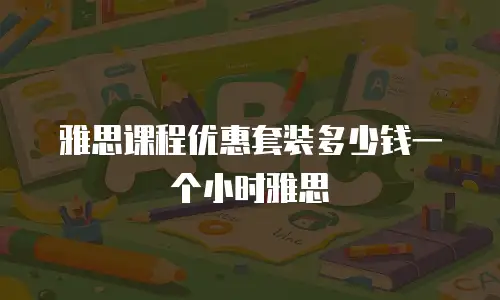 雅思课程优惠套装多少钱一个小时雅思