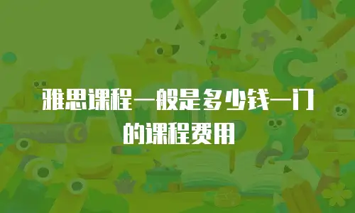 雅思课程一般是多少钱一门的课程费用