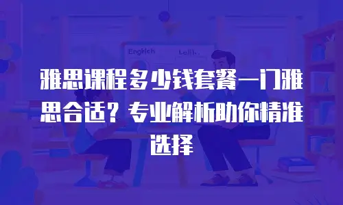 雅思课程多少钱套餐一门雅思合适？专业解析助你精准选择