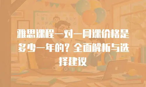 雅思课程一对一网课价格是多少一年的？全面解析与选择建议