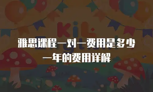 雅思课程一对一费用是多少一年的费用详解