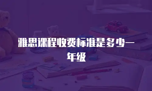 雅思课程收费标准是多少一年级