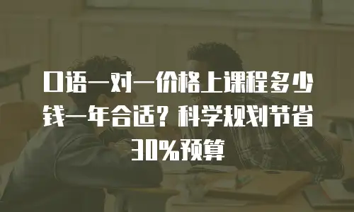 口语一对一价格上课程多少钱一年合适？科学规划节省30%预算