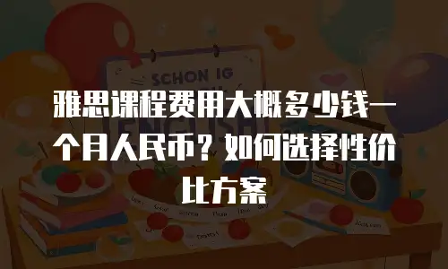 雅思课程费用大概多少钱一个月人民币？如何选择性价比方案