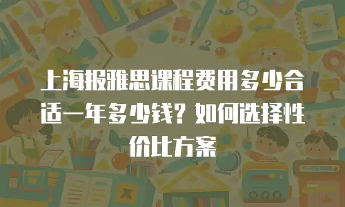 上海报雅思课程费用多少合适一年多少钱？如何选择性价比方案