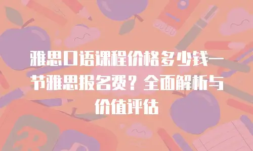 雅思口语课程价格多少钱一节雅思报名费？全面解析与价值评估