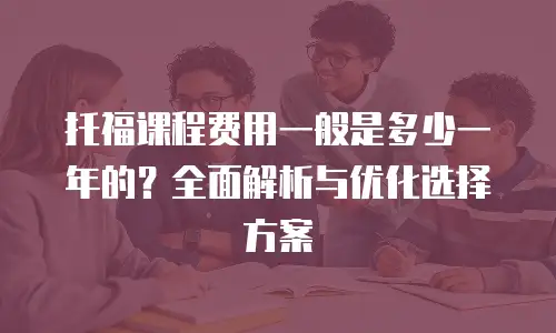 托福课程费用一般是多少一年的？全面解析与优化选择方案
